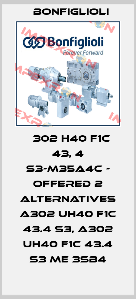 А302 H40 F1C 43, 4 S3-M35A4C - offered 2 alternatives A302 UH40 F1C 43.4 S3, A302 UH40 F1C 43.4 S3 ME 3SB4 Bonfiglioli