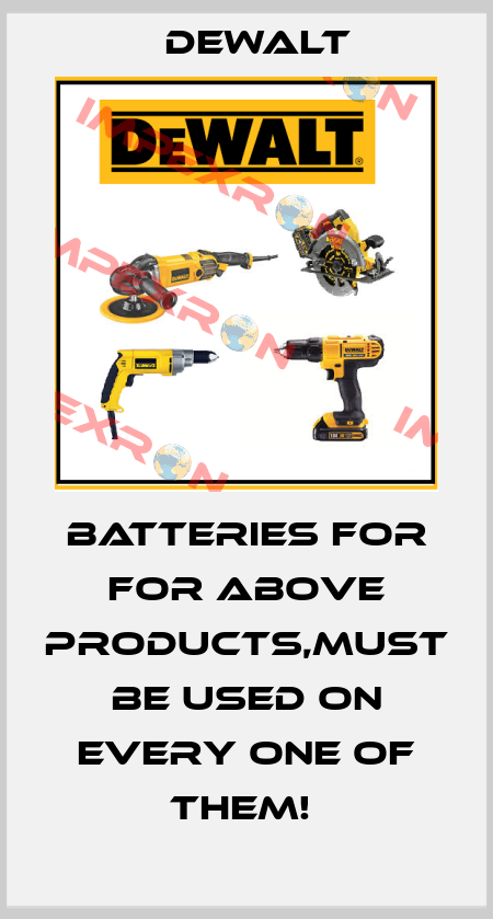 Batteries for for above products,must be used on every one of them!  Dewalt