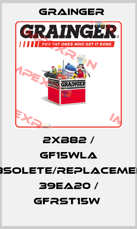 2XB82 / GF15WLA obsolete/replacement 39EA20 / GFRST15W  Grainger