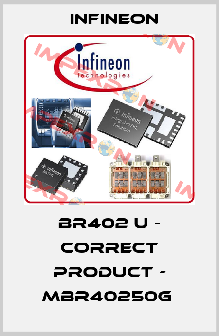 BR402 u - correct product - MBR40250G  Infineon