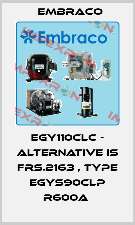 EGY110CLC - alternative is FRS.2163 , type EGYS90CLP R600a  Embraco