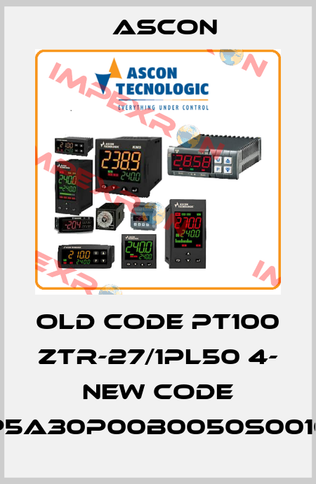old code PT100 ZTR-27/1PL50 4- new code RP5A30P00B0050S0010P Ascon