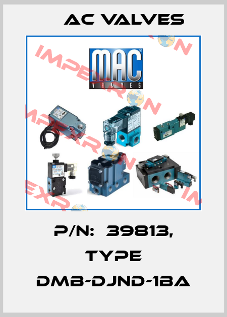 P/N:  39813, Type DMB-DJND-1BA МAC Valves