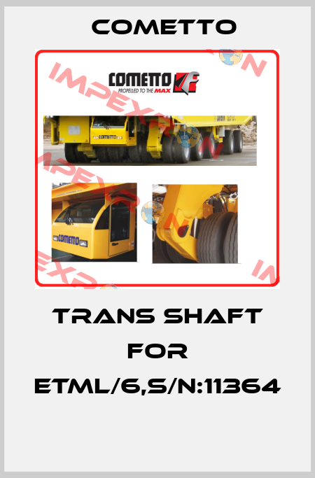 TRANS SHAFT FOR ETML/6,S/N:11364  Cometto