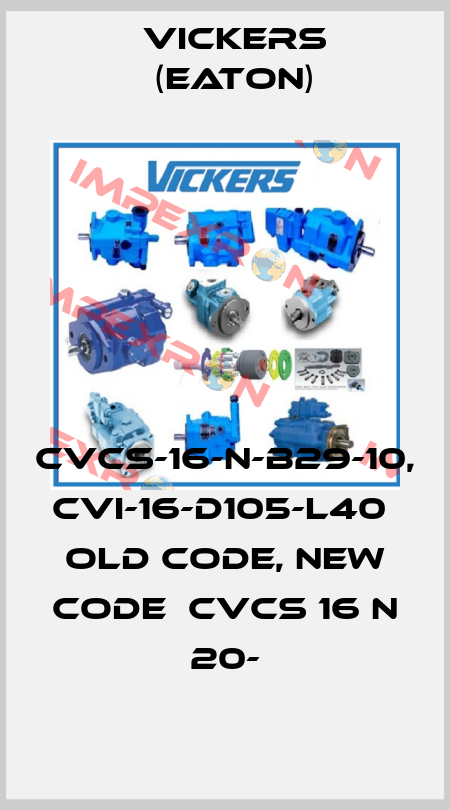 CVCS-16-N-B29-10, CVI-16-D105-L40  old code, new code  CVCS 16 N 20- Vickers (Eaton)